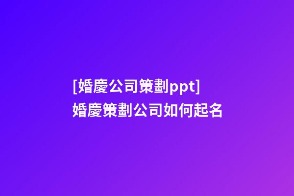 [婚慶公司策劃ppt]婚慶策劃公司如何起名-第1張-公司起名-玄機派